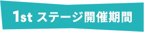 1stステージ開催期間