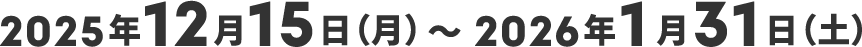 2025年12月15日（月）～2026年1月31日（土）